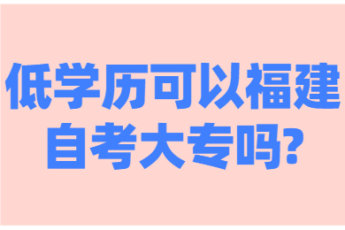 低學(xué)歷可以福建自考大專(zhuān)嗎