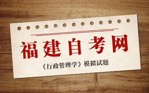 2021年10月福建自考《行政管理學(xué)》模擬試題(2)