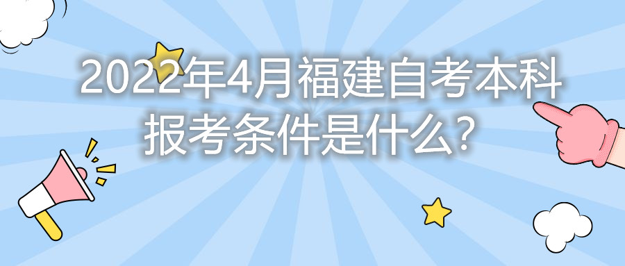 2022年4月福建自考本科報(bào)考條件是什么？