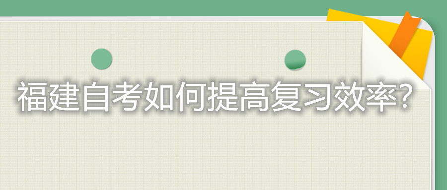 福建自考考試如何提高復(fù)習的效率？