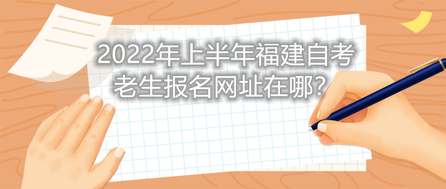 2022年上半年福建自考老生報名網(wǎng)址在哪？
