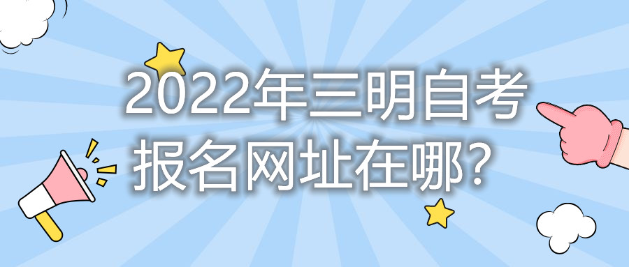 2022年三明自考報名網址在哪？