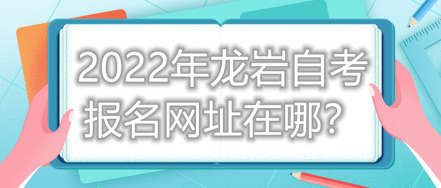2022年龍巖自考報名網(wǎng)址在哪？