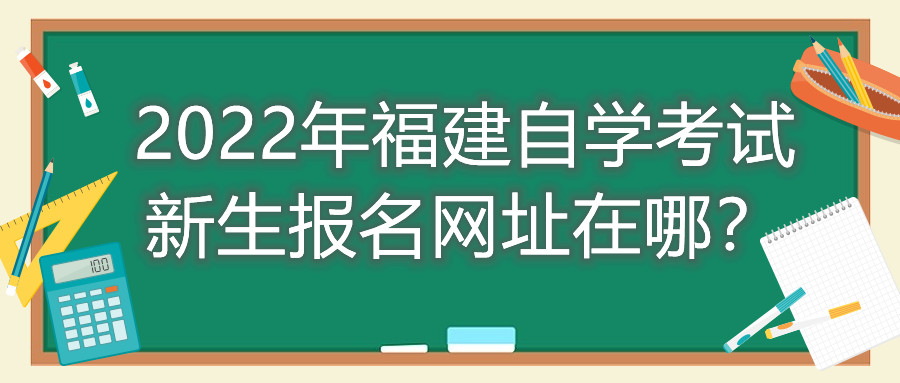 2022年福建自學考試新生報名網(wǎng)址在哪?