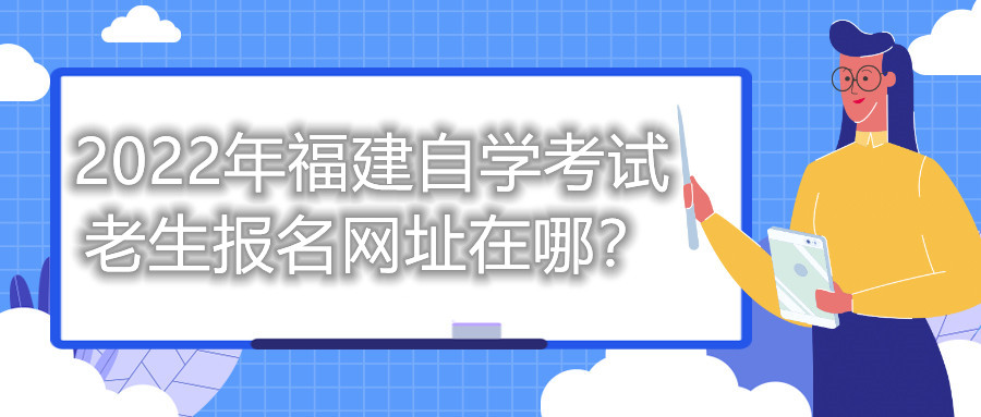2022年福建自學(xué)考試?yán)仙鷪?bào)名網(wǎng)址在哪？