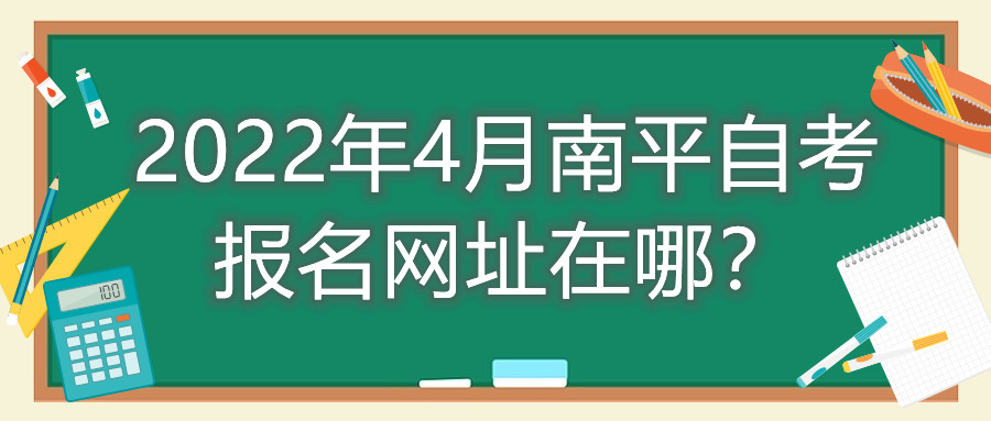 2022年4月南平自考報(bào)名網(wǎng)址在哪？