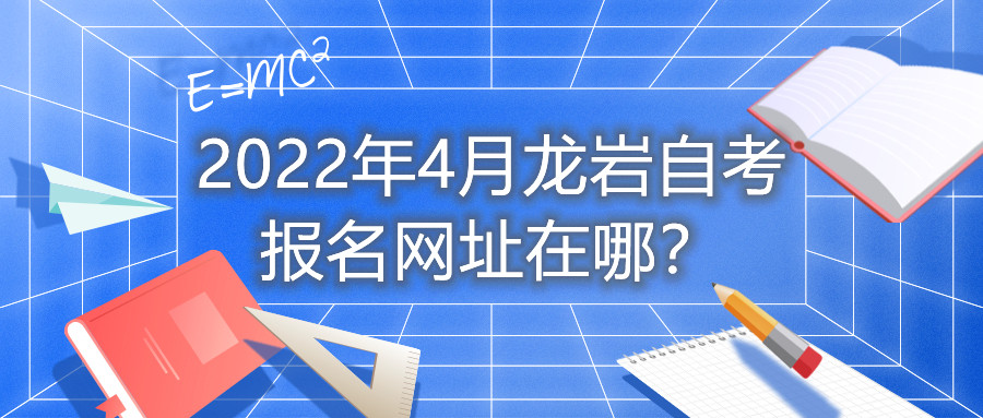 2022年4月龍巖自考報(bào)名網(wǎng)址在哪？