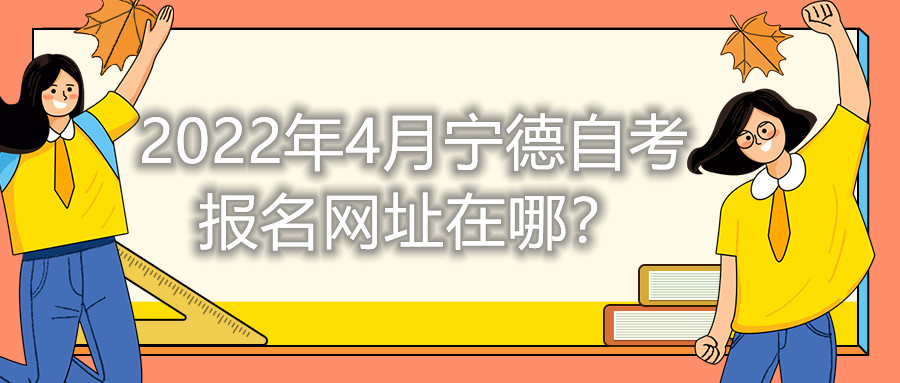 2022年4月寧德自考報名網(wǎng)址在哪？