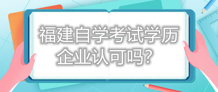 福建自學(xué)考試學(xué)歷企業(yè)認(rèn)可嗎？