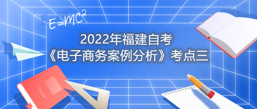 2022年福建成人自考《電子商務(wù)案例分析》考點三