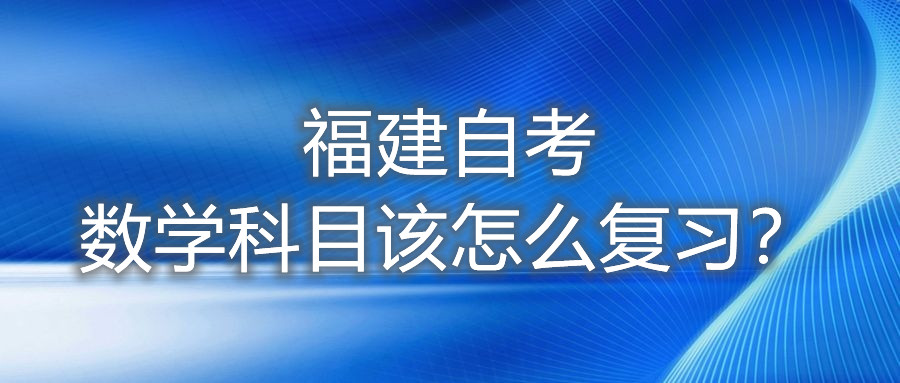 福建自考數(shù)學(xué)科目該怎么復(fù)習(xí)？