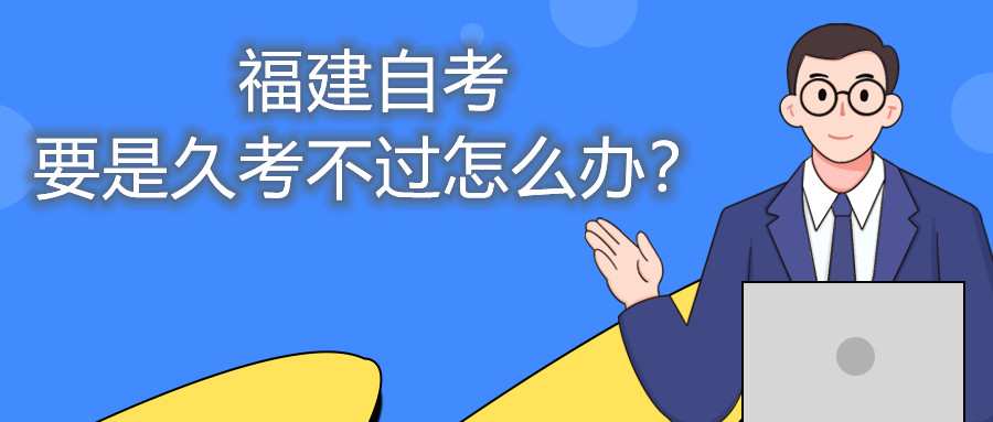 福建自考要是久考不過(guò)怎么辦？