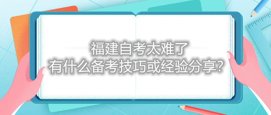福建自考太難了，有什么備考技巧或經(jīng)驗(yàn)分享？