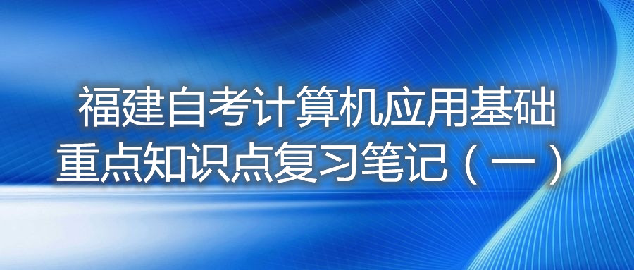 福建自考計算機應(yīng)用基礎(chǔ)重點知識點復(fù)習(xí)筆記（一）