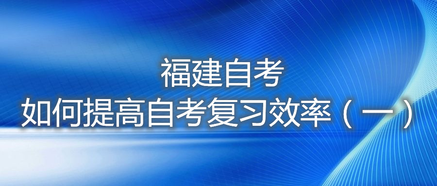 福建自考如何提高自考復習效率(一)