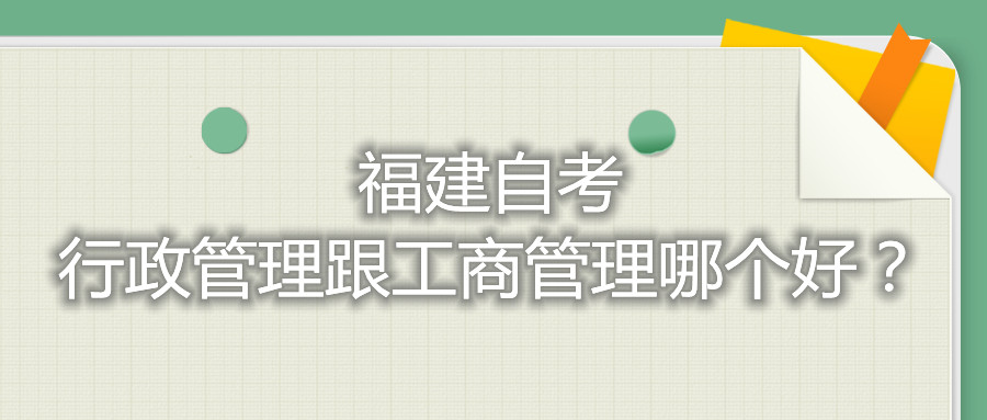 福建自考行政管理跟工商管理哪個好？
