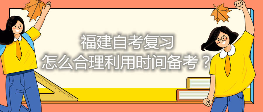 福建自考復(fù)習(xí)怎么合理利用時(shí)間備考？